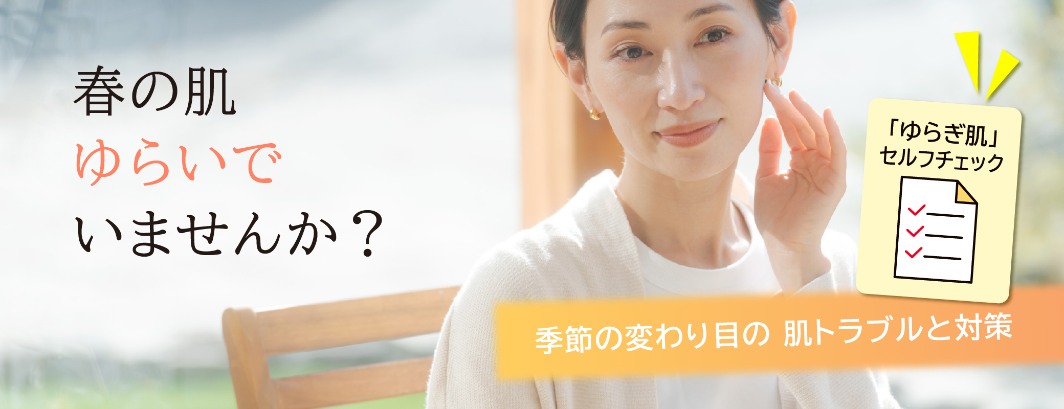  春の肌ゆらいでいませんか？／季節の変わり目の肌トラブルと対策／「ゆらぎ肌」簡単セルフチェック！