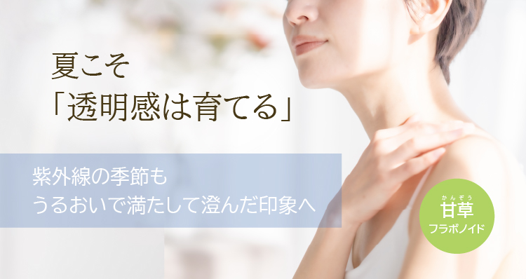 夏こそ「透明感は育てる」／紫外線の季節もうるおいで満たして澄んだ印象へ／甘草（かんぞう）
フラボノイド