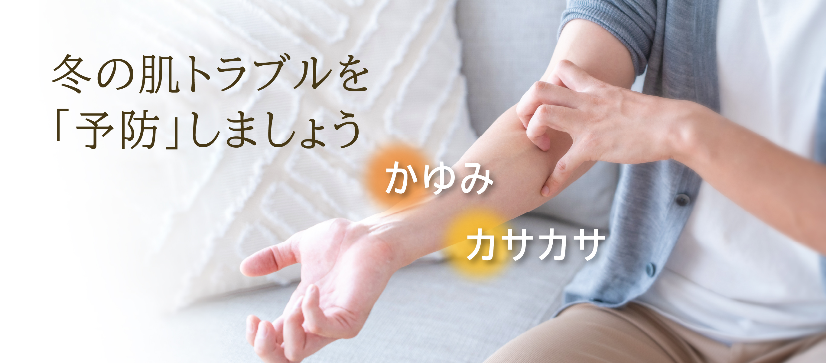 カサカサかゆみ／冬の肌トラブルを「予防」しましょう