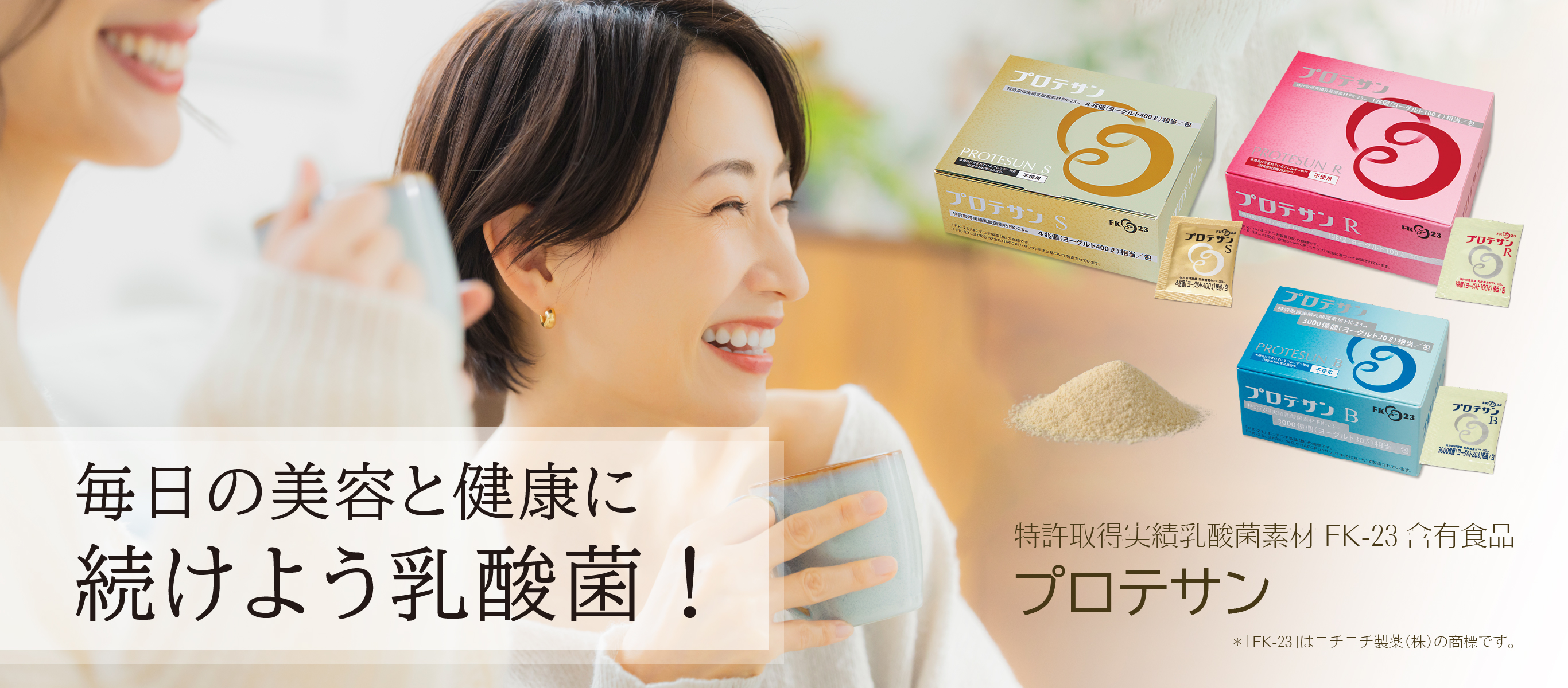 毎日の美容と健康に、続けよう乳酸菌／特許取得実績乳酸菌素材FK-23含有食品「プロテサン」