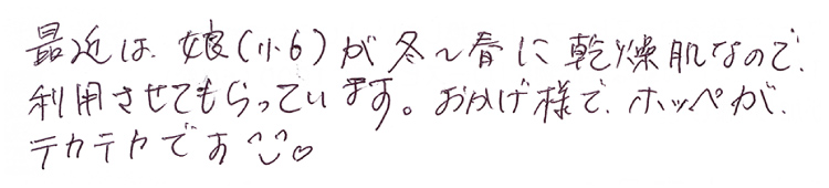 最近は娘（小6）が冬～春に乾燥肌なので利用させてもらっています。おかげ様でホッペがテカテカです。